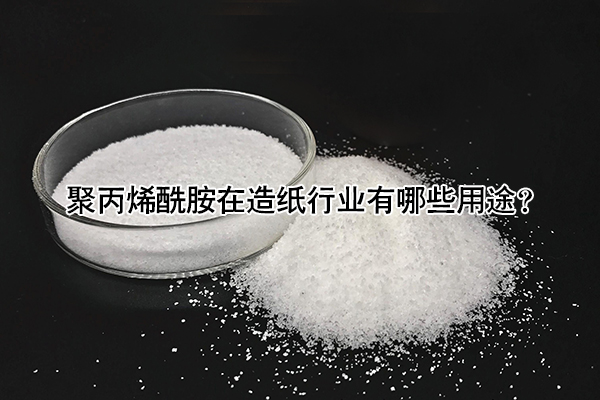 聚丙烯酰胺在造纸行业有哪些用途?