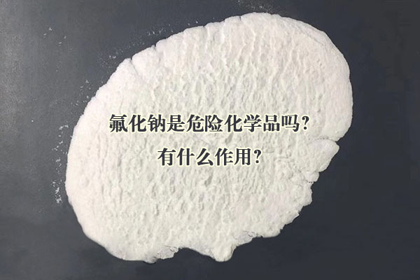 氟化钠是危险化学品吗?有什么作用?