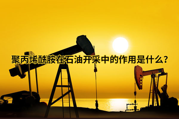 聚丙烯酰胺在石油开采中的作用是什么?